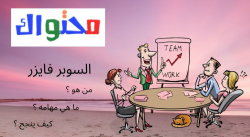 مسمى سوبر فايزر الوظيفي والمهارات التي يجب أن يمتلكها ومتطلبات عمله