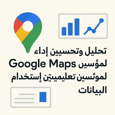 تحليل وتحسين أداء Google Maps لمؤسستين تعليميتين باستخدام البيانات