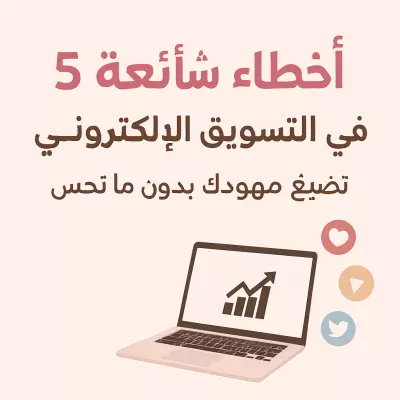 5اخطاء في التسويق الإلكتروني تضيّع مجهودك