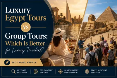 كتابة المقال الثاني من خطة المحتوى لشركة السياحة والسفر الامريكية لتحسين محركات البحث بعنوان Luxury Egypt Tours vs Group Tours: Which Is Better for Luxury Travelers?