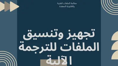 تحويل وتنسيق الملفات الطبية والقانونية المعقدة وإعدادها للترجمة الآلية (Pre-editing)