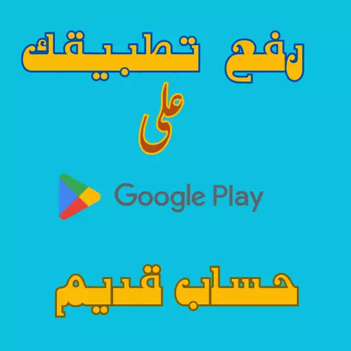 رفع تطبيقك على متجر Google Play حساب قديم