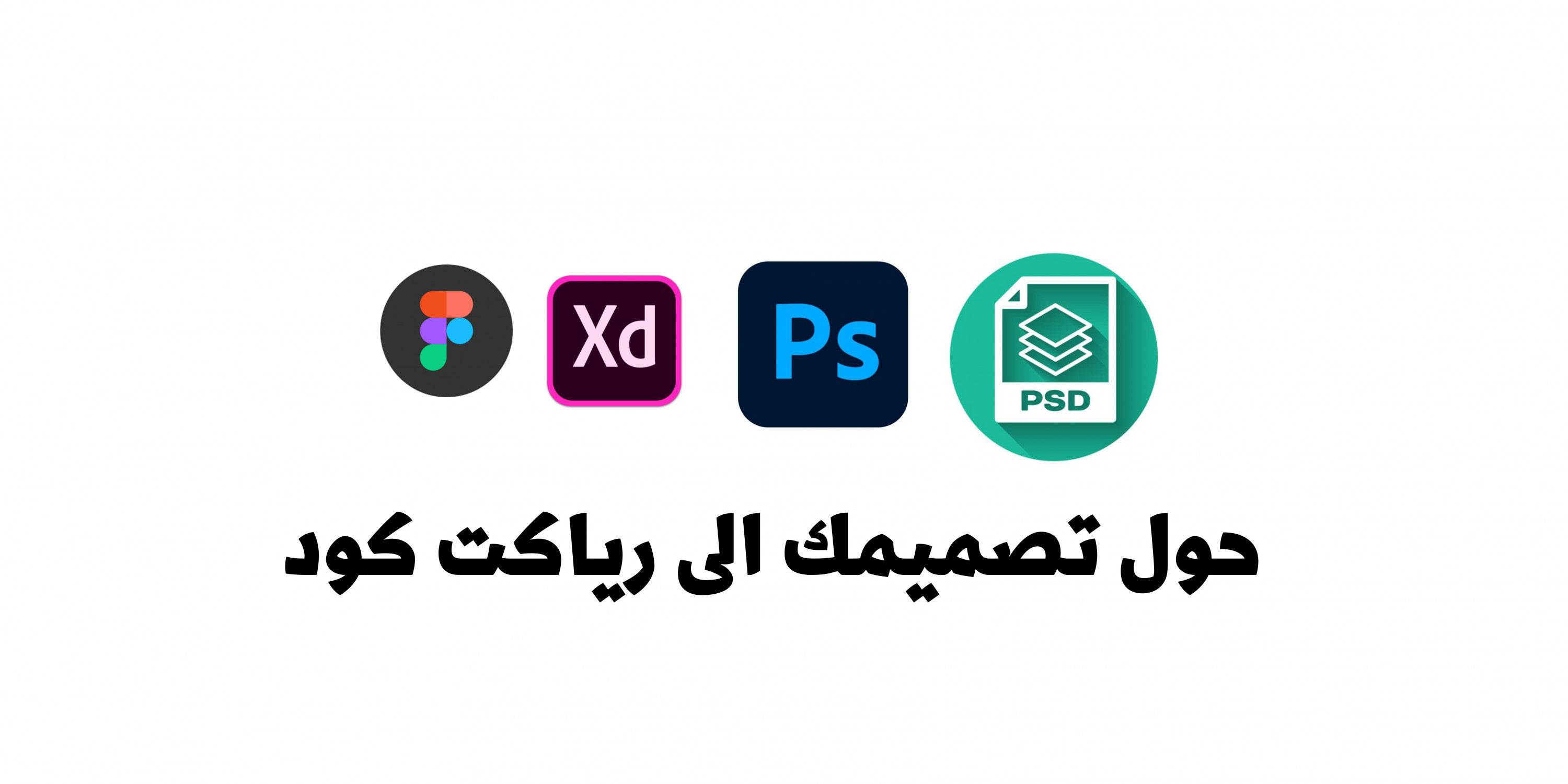 تحويل تصميم Figma او XD او فوتوشوب او اي PSD الى React.js