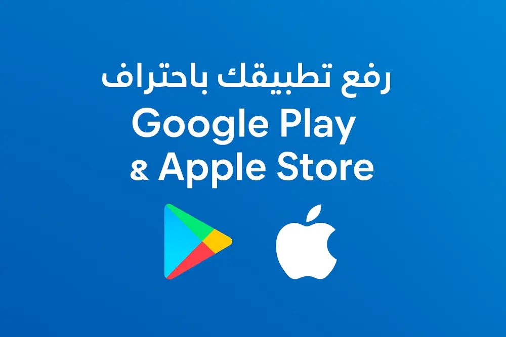 رفع تطبيقك باحتراف على Google Play و Apple Store
