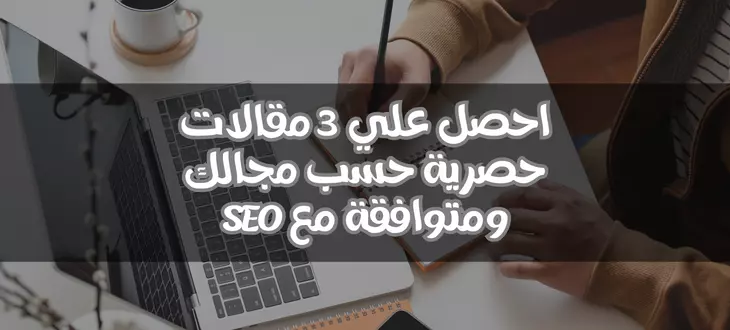 كتابة مقالات حصرية احترافية تتوافق مع معايير Seo.