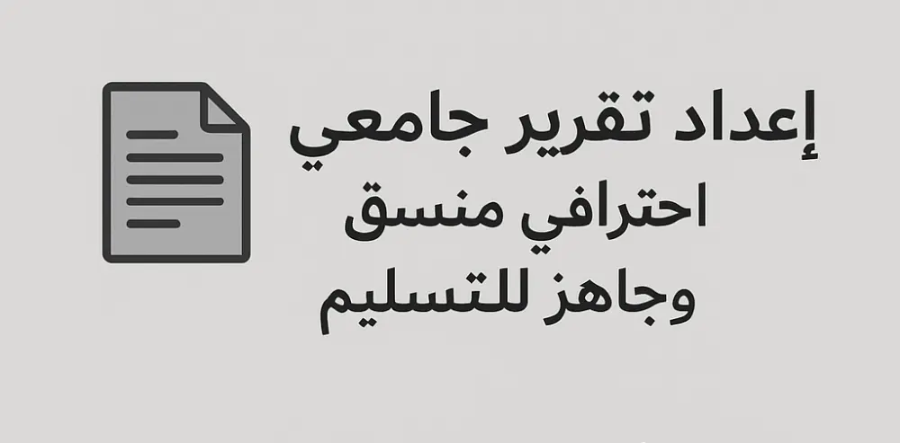إعداد تقرير جامعي/دراسي احترافي منسق وجاهز للتسليم