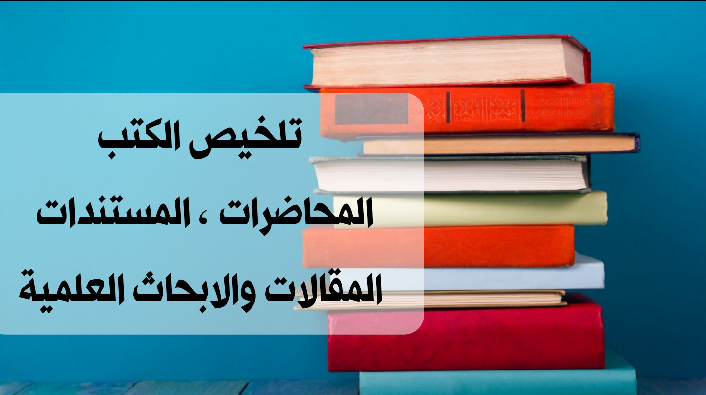 تلخيص الكتب و المقالات و الروايات و الأبحاث