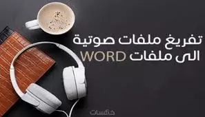 تفربغ الملفات الصوتية والصور التي تحتوي علي نصوص وتسليمها في صورة ملفات word و pdf
