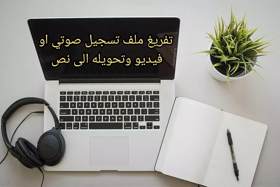 تفريغ ملف تسجيل صوتي او فيديو وتحويله الى نص