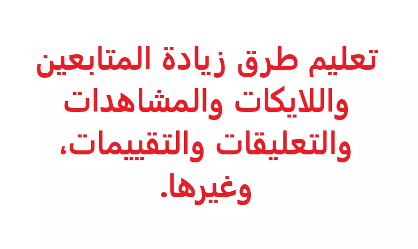 تعليم طرق زيادة المتابعين واللايكات والمشاهدات والتعليقات والتقييمات، وغيرها.