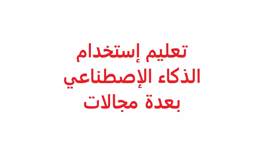 تعليم إستخدام الذكاء الإصطناعي بعدة مجالات.