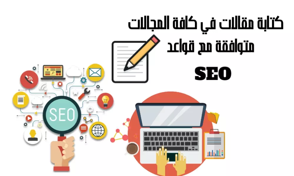كتابة مقالات متوافقة مع قواعد SEO في كافة المجالات