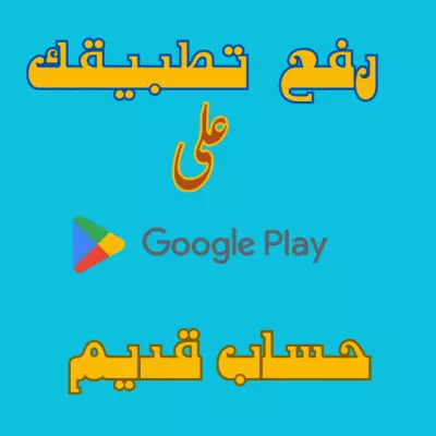 رفع تطبيقك على متجر Google Play حساب قديم