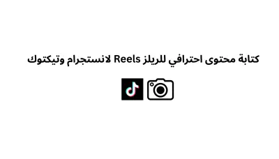 كتابة محتوى ريل احترافي لمنصات تيك توك انستجرام