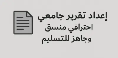 إعداد تقرير جامعي/دراسي احترافي منسق وجاهز للتسليم