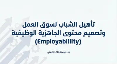 إعداد وتأهيل الشباب لسوق العمل الحديث وتصميم أدوات الجاهزية الوظيفية